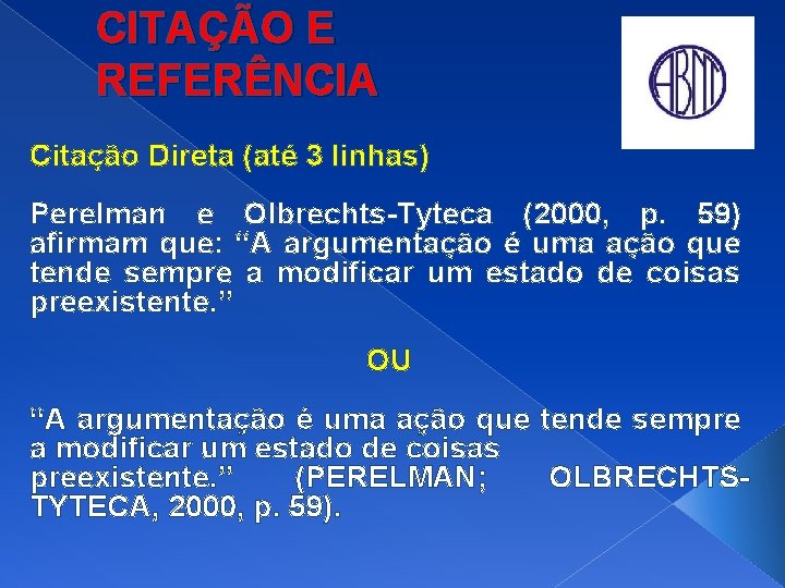 CITAÇÃO E REFERÊNCIA Citação Direta (até 3 linhas) Perelman e Olbrechts-Tyteca (2000, p. 59)