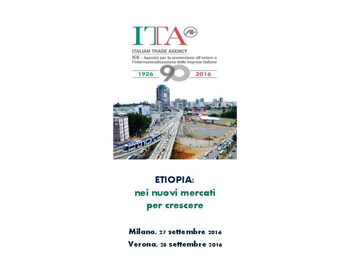 ETIOPIA: nei nuovi mercati per crescere Milano, 27 settembre 2016 Verona, 28 settembre 2016