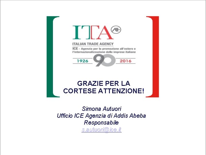 GRAZIE PER LA CORTESE ATTENZIONE! Simona Autuori Ufficio ICE Agenzia di Addis Abeba Responsabile