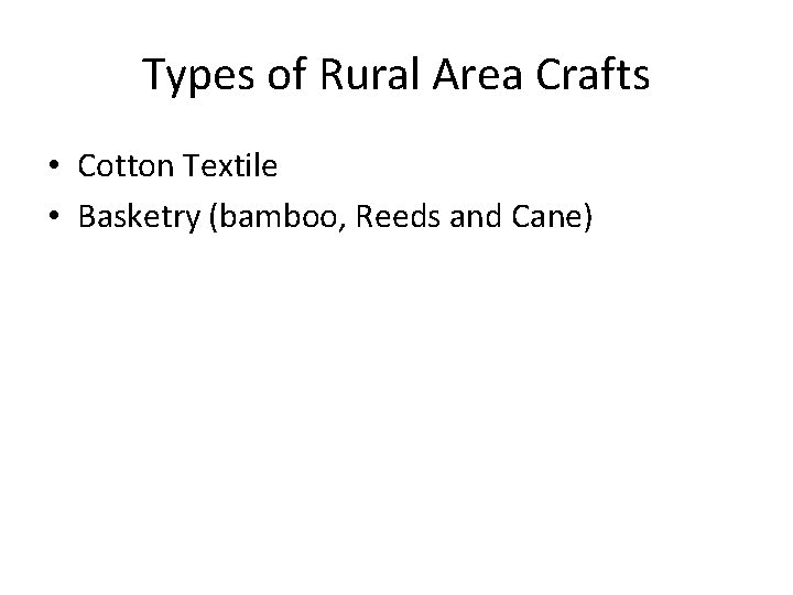 Types of Rural Area Crafts • Cotton Textile • Basketry (bamboo, Reeds and Cane)