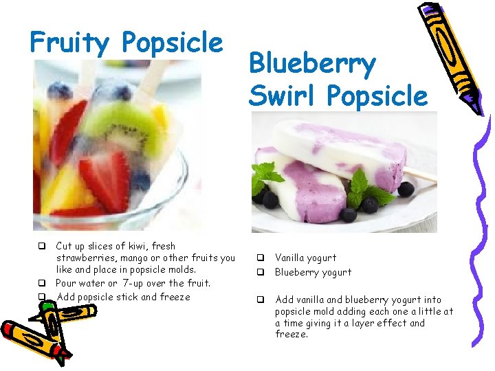 Fruity Popsicle q Cut up slices of kiwi, fresh strawberries, mango or other fruits