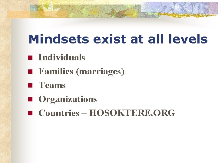 Mindsets exist at all levels n n n Individuals Families (marriages) Teams Organizations Countries