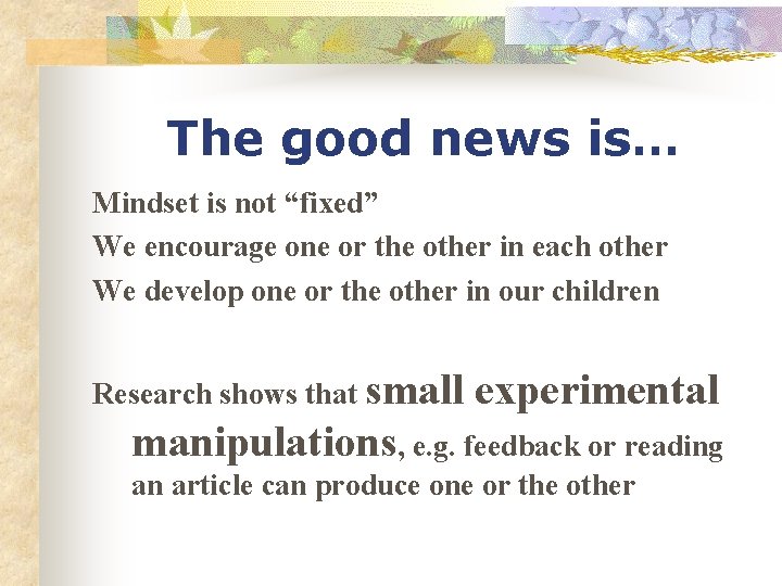 The good news is… Mindset is not “fixed” We encourage one or the other