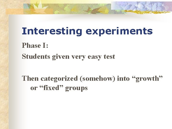 Interesting experiments Phase I: Students given very easy test Then categorized (somehow) into “growth”