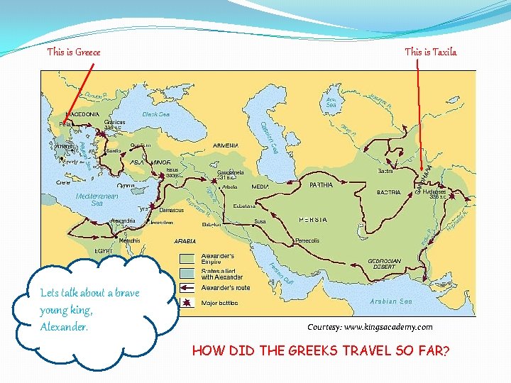 This is Greece Lets talk about a brave young king, Alexander. This is Taxila