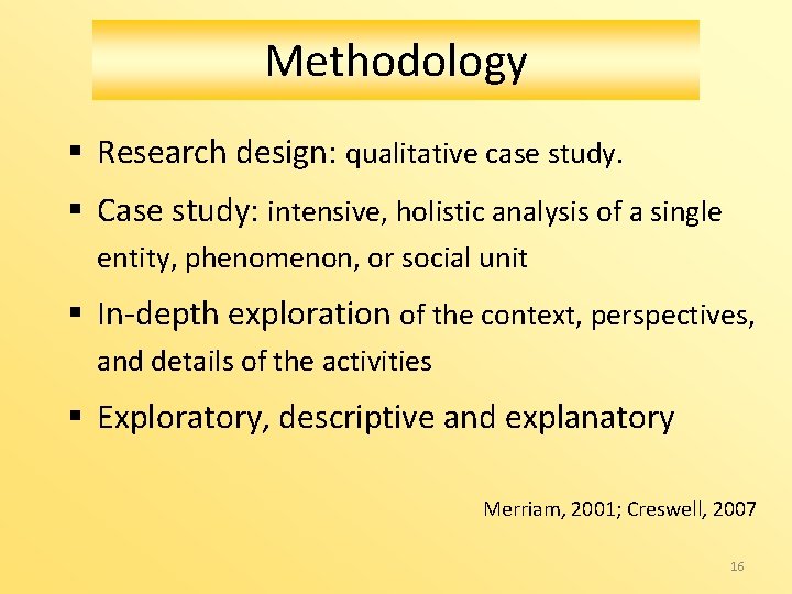 Methodology § Research design: qualitative case study. § Case study: intensive, holistic analysis of