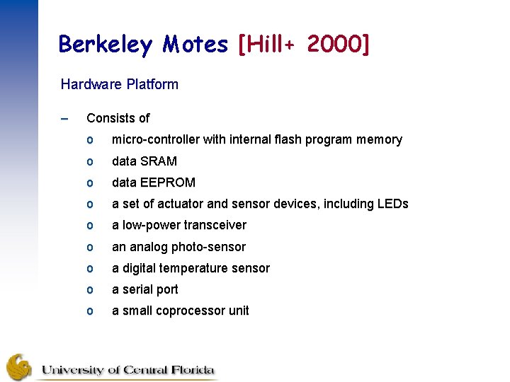 Berkeley Motes [Hill+ 2000] Hardware Platform – Consists of o micro-controller with internal flash