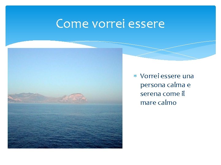 Come vorrei essere Vorrei essere una persona calma e serena come il mare calmo