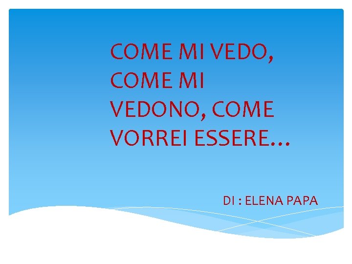 COME MI VEDO, COME MI VEDONO, COME VORREI ESSERE… DI : ELENA PAPA 