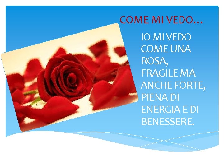 COME MI VEDO… IO MI VEDO COME UNA ROSA, FRAGILE MA ANCHE FORTE, PIENA