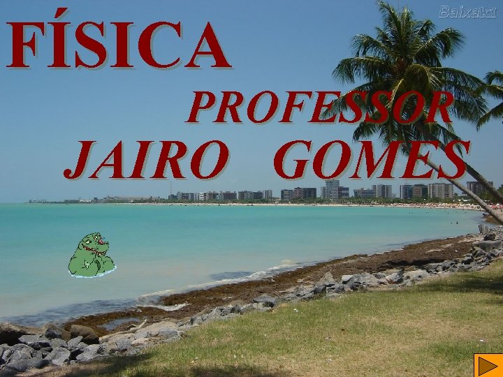 FÍSICA PROFESSOR JAIRO GOMES FÍSICA PROFESSOR JAIRO GOMES