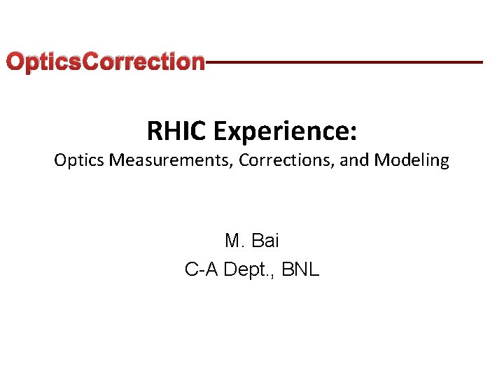 Optics. Correction RHIC Experience: Optics Measurements, Corrections, and Modeling M. Bai C-A Dept. ,