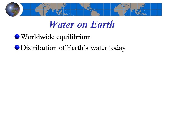 Water on Earth Worldwide equilibrium Distribution of Earth’s water today 