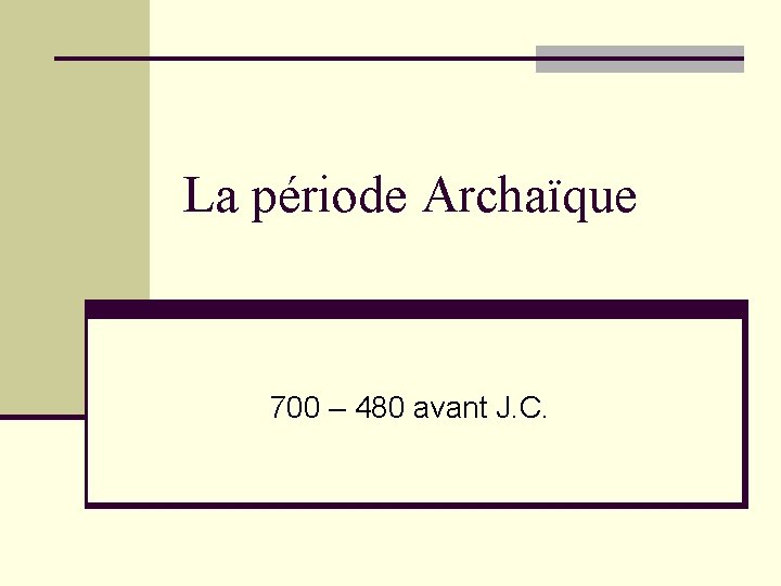 La période Archaïque 700 – 480 avant J. C. 