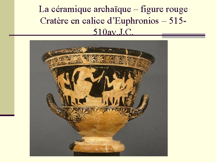 La céramique archaïque – figure rouge Cratère en calice d’Euphronios – 515510 av. J.
