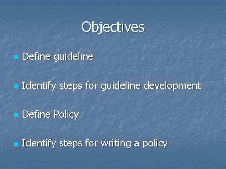 Objectives n Define guideline n Identify steps for guideline development n Define Policy n