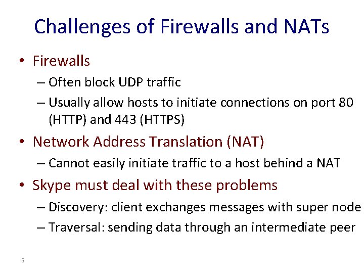 Challenges of Firewalls and NATs • Firewalls – Often block UDP traffic – Usually