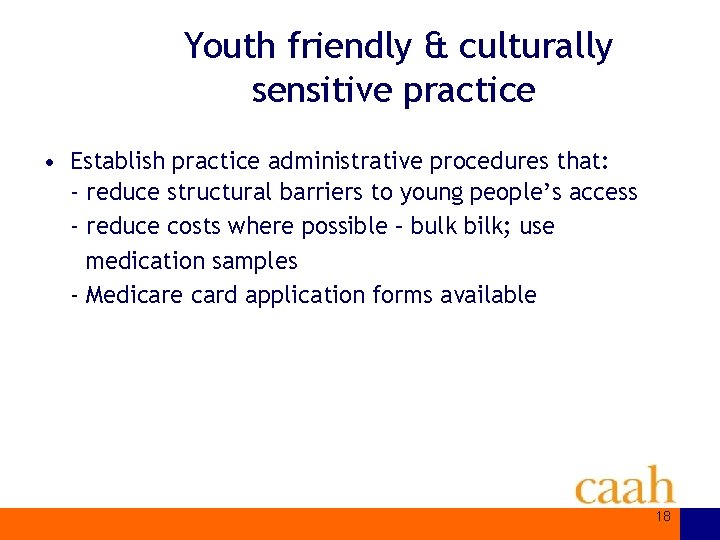 Youth friendly & culturally sensitive practice • Establish practice administrative procedures that: - reduce