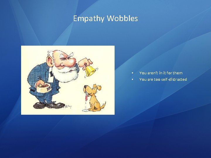 Empathy Wobbles • • You aren’t in it for them You are too self-distracted