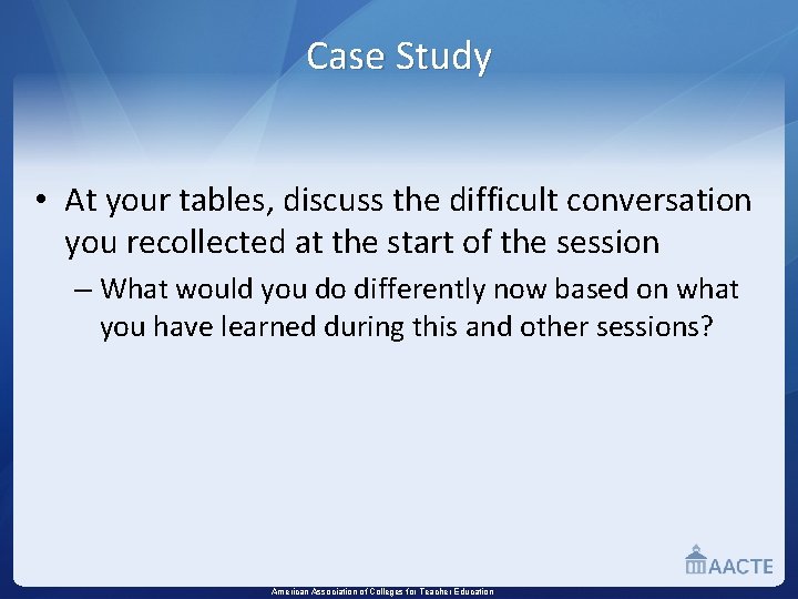 Case Study • At your tables, discuss the difficult conversation you recollected at the