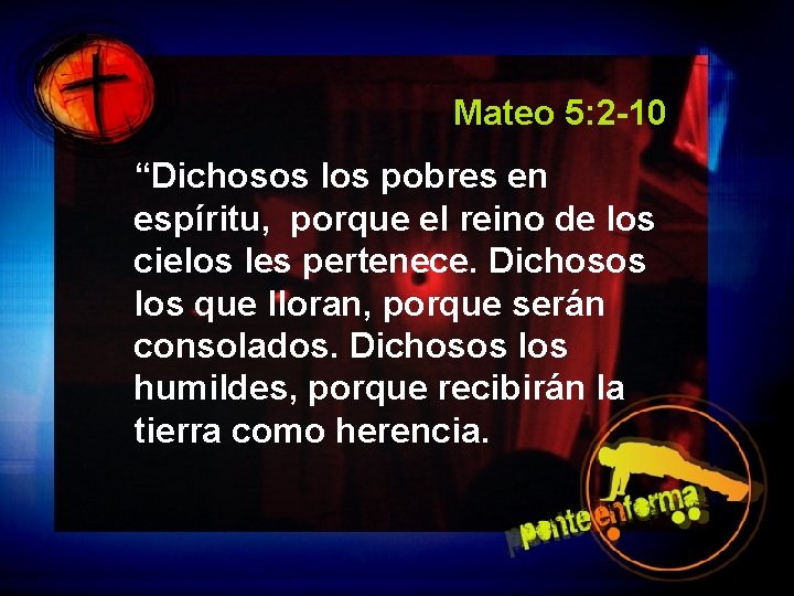 Mateo 5: 2 -10 “Dichosos los pobres en espíritu, porque el reino de los