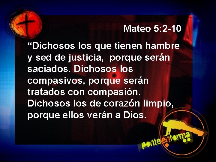 Mateo 5: 2 -10 “Dichosos los que tienen hambre y sed de justicia, porque