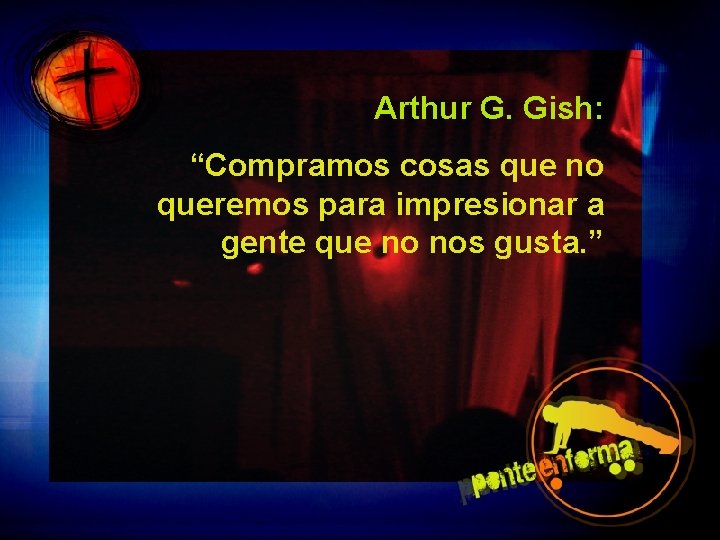 Arthur G. Gish: “Compramos cosas que no queremos para impresionar a gente que no