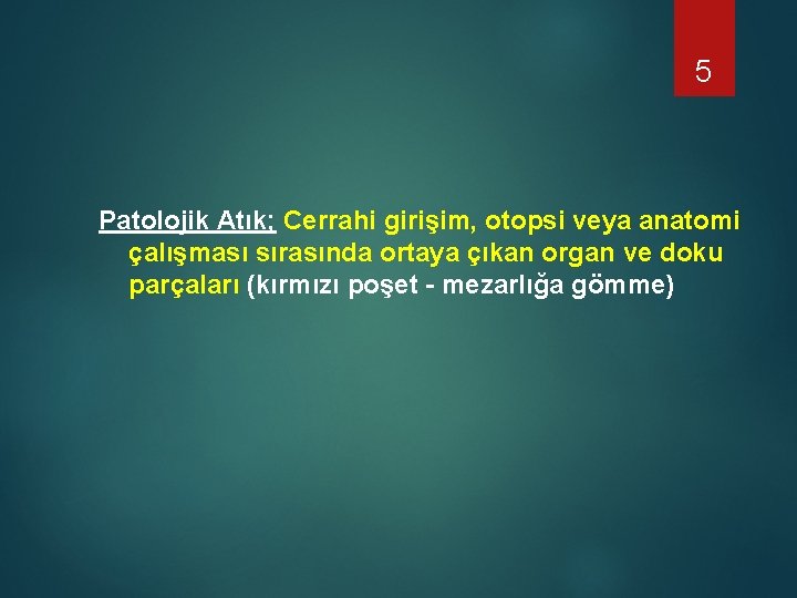 5 Patolojik Atık; Cerrahi girişim, otopsi veya anatomi çalışması sırasında ortaya çıkan organ ve