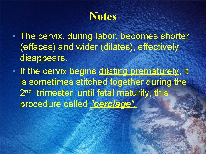 Notes • The cervix, during labor, becomes shorter (effaces) and wider (dilates), effectively disappears.