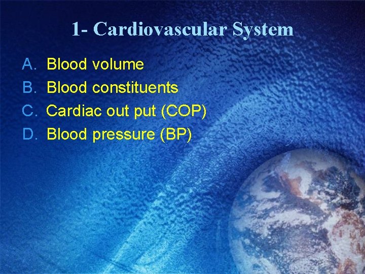 1 - Cardiovascular System A. B. C. D. Blood volume Blood constituents Cardiac out