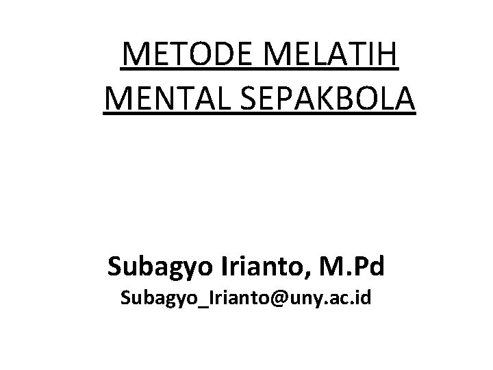 METODE MELATIH MENTAL SEPAKBOLA Subagyo Irianto, M. Pd Subagyo_Irianto@uny. ac. id 