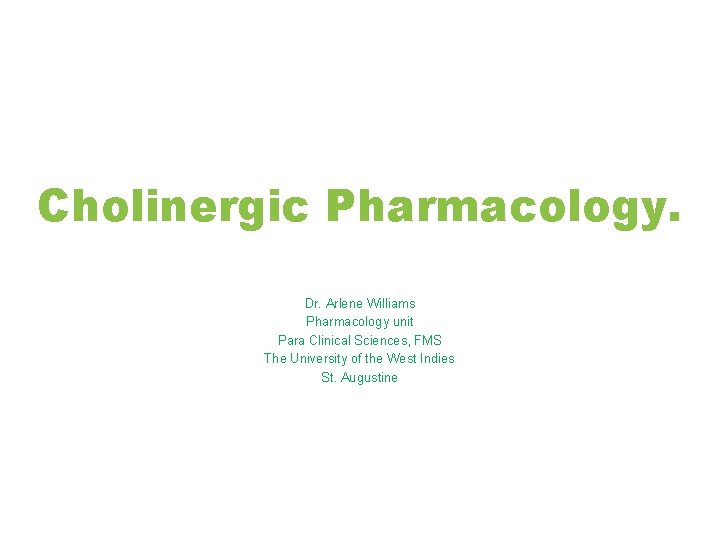 Cholinergic Pharmacology. Dr. Arlene Williams Pharmacology unit Para Clinical Sciences, FMS The University of