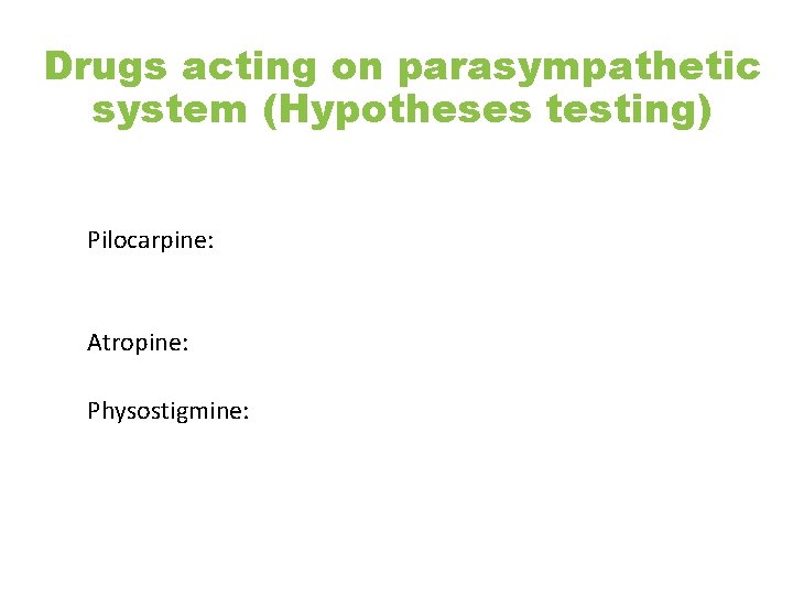 Drugs acting on parasympathetic system (Hypotheses testing) Pilocarpine: Atropine: Physostigmine: 