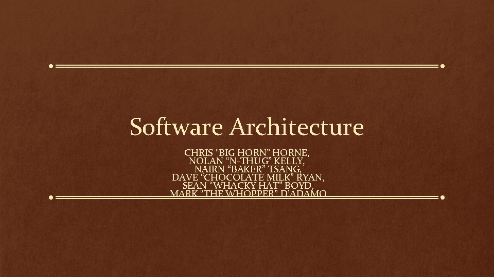 Software Architecture CHRIS “BIG HORN” HORNE, NOLAN “N-THUG” KELLY, NAIRN “BAKER” TSANG, DAVE “CHOCOLATE