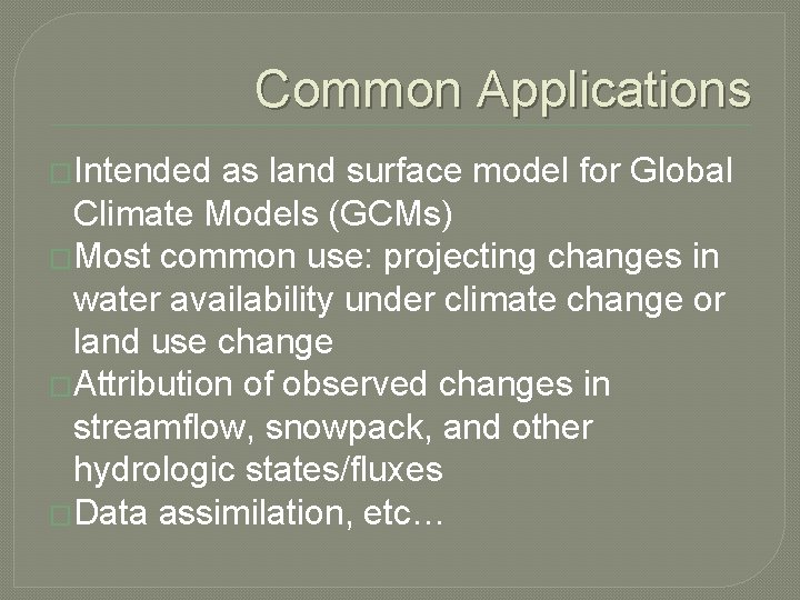 Common Applications �Intended as land surface model for Global Climate Models (GCMs) �Most common