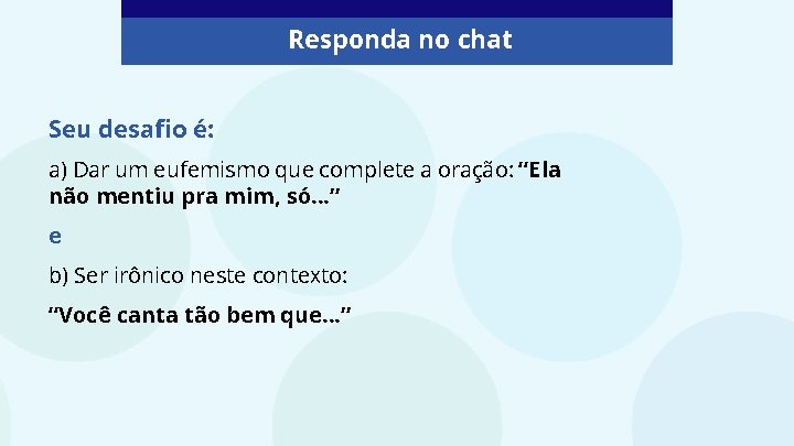 Responda no chat Seu desafio é: a) Dar um eufemismo que complete a oração: