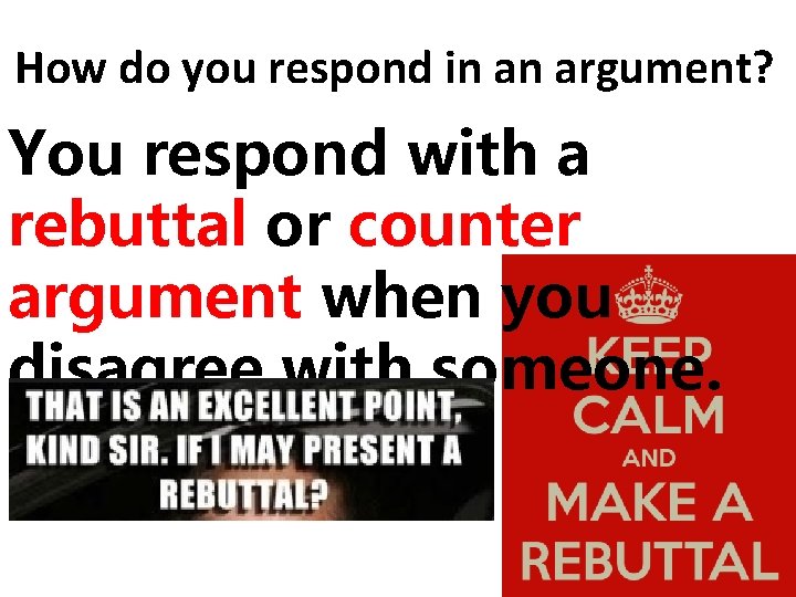 How do you respond in an argument? You respond with a rebuttal or counter