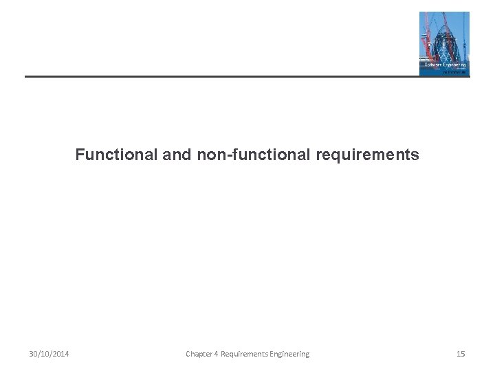 Functional and non-functional requirements 30/10/2014 Chapter 4 Requirements Engineering 15 