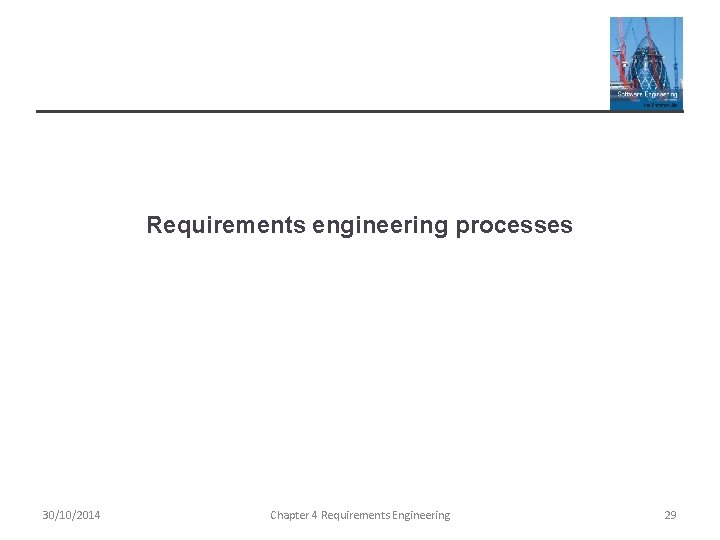 Requirements engineering processes 30/10/2014 Chapter 4 Requirements Engineering 29 