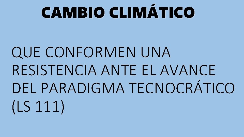 CAMBIO CLIMÁTICO QUE CONFORMEN UNA RESISTENCIA ANTE EL AVANCE DEL PARADIGMA TECNOCRÁTICO (LS 111)