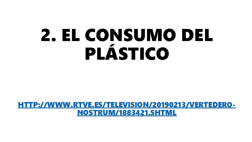 2. EL CONSUMO DEL PLÁSTICO HTTP: //WWW. RTVE. ES/TELEVISION/20190213/VERTEDERONOSTRUM/1883421. SHTML 