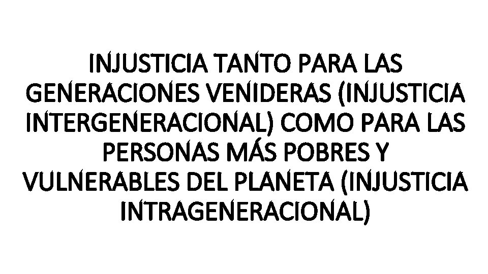 INJUSTICIA TANTO PARA LAS GENERACIONES VENIDERAS (INJUSTICIA INTERGENERACIONAL) COMO PARA LAS PERSONAS MÁS POBRES