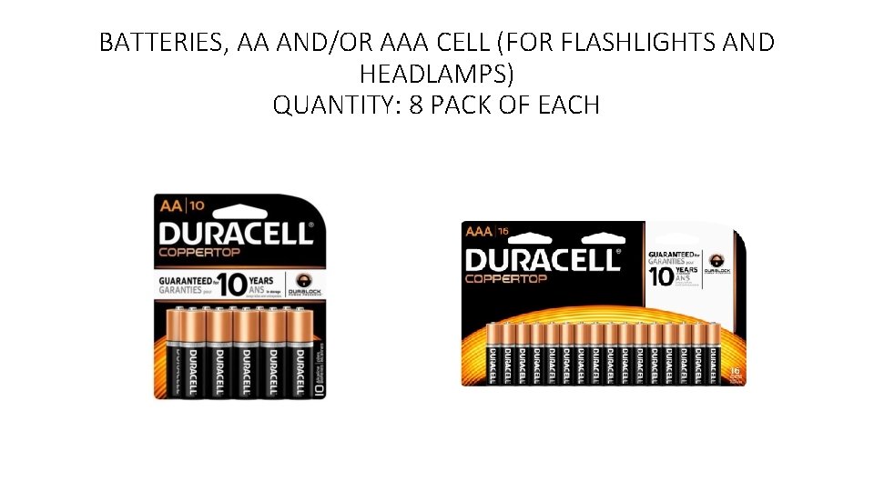 BATTERIES, AA AND/OR AAA CELL (FOR FLASHLIGHTS AND HEADLAMPS) QUANTITY: 8 PACK OF EACH