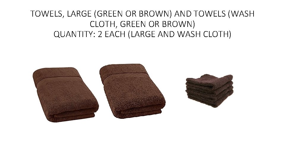 TOWELS, LARGE (GREEN OR BROWN) AND TOWELS (WASH CLOTH, GREEN OR BROWN) QUANTITY: 2