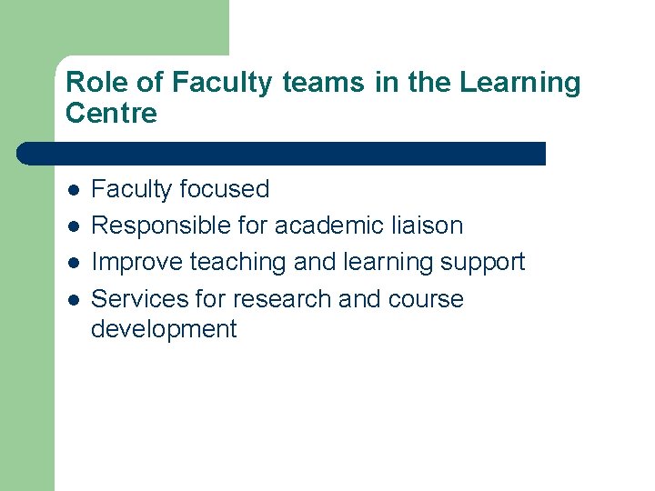 Role of Faculty teams in the Learning Centre l l Faculty focused Responsible for