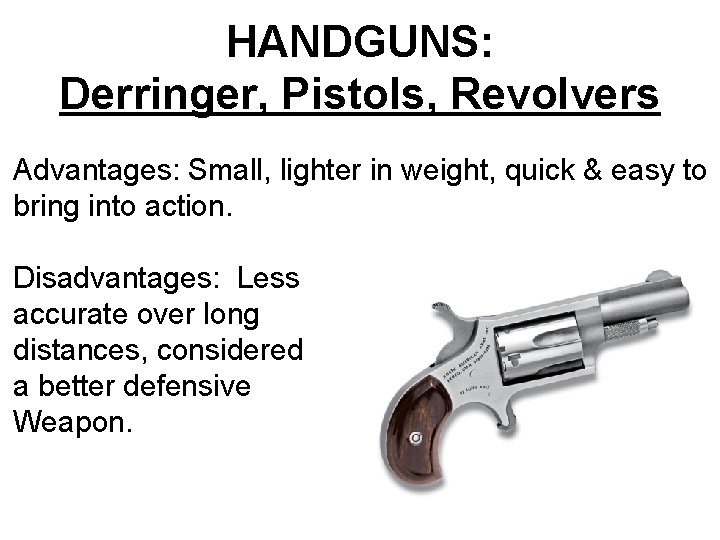 HANDGUNS: Derringer, Pistols, Revolvers Advantages: Small, lighter in weight, quick & easy to bring HANDGUNS: Derringer, Pistols, Revolvers Advantages: Small, lighter in weight, quick & easy to bring