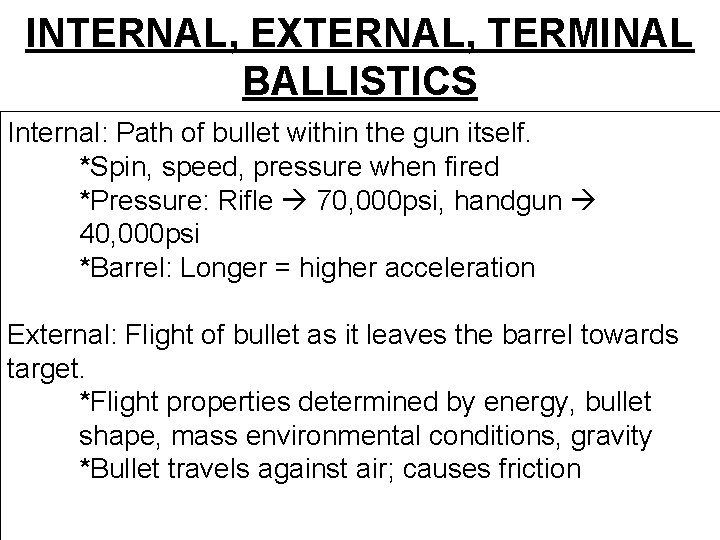 INTERNAL, EXTERNAL, TERMINAL BALLISTICS Internal: Path of bullet within the gun itself. *Spin, speed,