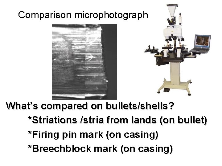 Comparison microphotograph What’s compared on bullets/shells? *Striations /stria from lands (on bullet) *Firing pin Comparison microphotograph What’s compared on bullets/shells? *Striations /stria from lands (on bullet) *Firing pin