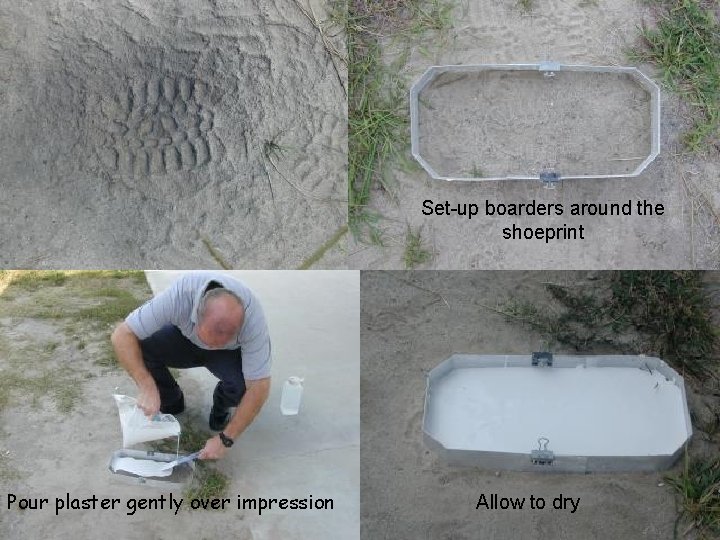 Set-up boarders around the shoeprint Pour plaster gently over impression Allow to dry Set-up boarders around the shoeprint Pour plaster gently over impression Allow to dry