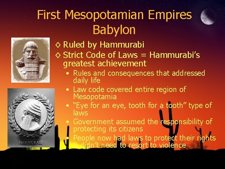 First Mesopotamian Empires Babylon ◊ Ruled by Hammurabi ◊ Strict Code of Laws =